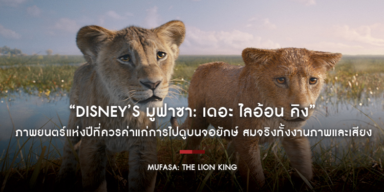 “Disney’s Mufasa: The Lion King มูฟาซา: เดอะ ไลอ้อน คิง” ภาพยนตร์แห่งปีที่ควรค่าแก่การไปดูบนจอยักษ์ สมจริงทั้งงานภาพและเสียง